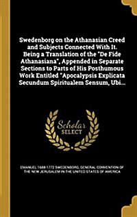 Swedenborg on the Athanasian Creed and Subjects Connected With It. Being a Translation of the De Fide Athanasiana, Appended in Separate Sections to (Hardcover)