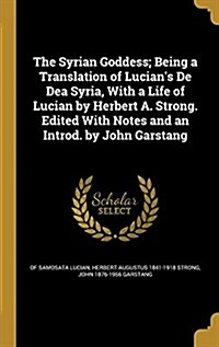 The Syrian Goddess; Being a Translation of Lucians de Dea Syria, with a Life of Lucian by Herbert A. Strong. Edited with Notes and an Introd. by John (Hardcover)