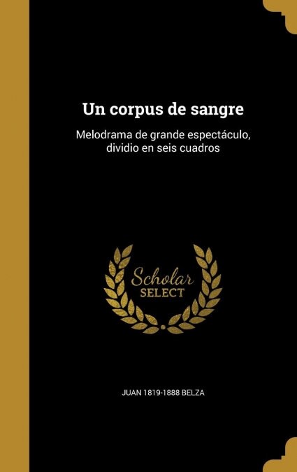 Un corpus de sangre: Melodrama de grande espect?ulo, dividio en seis cuadros (Hardcover)