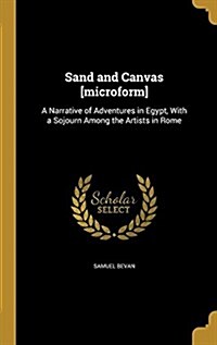 Sand and Canvas [Microform]: A Narrative of Adventures in Egypt, with a Sojourn Among the Artists in Rome (Hardcover)