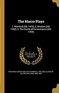 The Macro Plays: 1. Mankind (AB. 1475), 2. Wisdom (AB. 1460), 3. the Castle of Perseverance (AB. 1425) (Hardcover)
