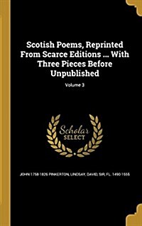 Scotish Poems, Reprinted from Scarce Editions ... with Three Pieces Before Unpublished; Volume 3 (Hardcover)