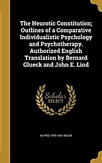 The Neurotic Constitution; Outlines of a Comparative Individualistic Psychology and Psychotherapy. Authorized English Translation by Bernard Glueck an (Hardcover)