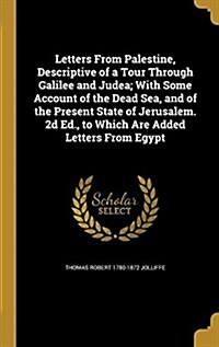 Letters from Palestine, Descriptive of a Tour Through Galilee and Judea; With Some Account of the Dead Sea, and of the Present State of Jerusalem. 2D (Hardcover)