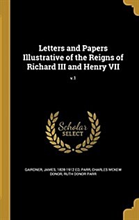 Letters and Papers Illustrative of the Reigns of Richard III and Henry VII; V.1 (Hardcover)