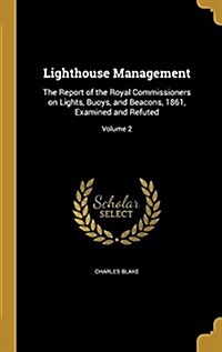 Lighthouse Management: The Report of the Royal Commissioners on Lights, Buoys, and Beacons, 1861, Examined and Refuted; Volume 2 (Hardcover)