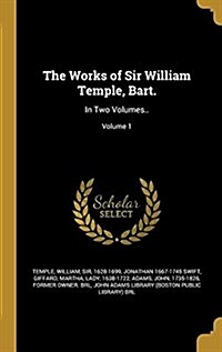 The Works of Sir William Temple, Bart.: In Two Volumes..; Volume 1 (Hardcover)