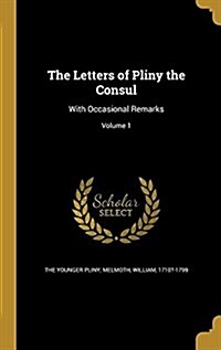 The Letters of Pliny the Consul: With Occasional Remarks; Volume 1 (Hardcover)