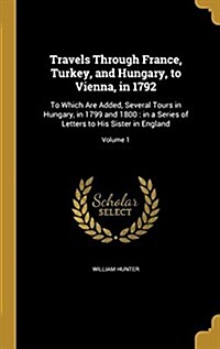 Travels Through France, Turkey, and Hungary, to Vienna, in 1792: To Which Are Added, Several Tours in Hungary, in 1799 and 1800: In a Series of Letter (Hardcover)