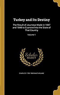 Turkey and Its Destiny: The Result of Journeys Made in 1847 and 1848 to Examine Into the State of That Country; Volume 1 (Hardcover)