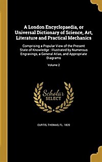 A London Encyclopaedia, or Universal Dictionary of Science, Art, Literature and Practical Mechanics: Comprising a Popular View of the Present State of (Hardcover)
