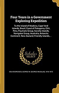 Four Years in a Government Exploring Expedition: To the Island of Madeira, Cape Verd Islands, Brazil, Coast of Patagonia, Chili, Peru, Paumato Group, (Hardcover)