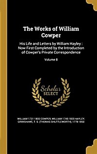 The Works of William Cowper: His Life and Letters by William Hayley: Now First Completed by the Introduction of Cowpers Private Correspondence; Vo (Hardcover)