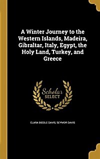 A Winter Journey to the Western Islands, Madeira, Gibraltar, Italy, Egypt, the Holy Land, Turkey, and Greece (Hardcover)