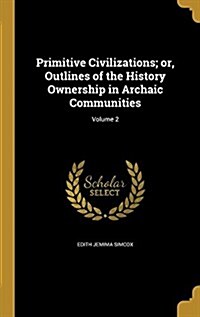 Primitive Civilizations; Or, Outlines of the History Ownership in Archaic Communities; Volume 2 (Hardcover)