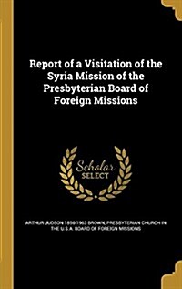 Report of a Visitation of the Syria Mission of the Presbyterian Board of Foreign Missions (Hardcover)