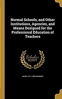 Normal Schools, and Other Institutions, Agencies, and Means Designed for the Professional Education of Teachers (Hardcover)