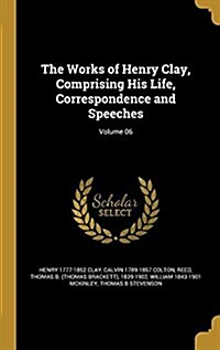 The Works of Henry Clay, Comprising His Life, Correspondence and Speeches; Volume 06 (Hardcover)