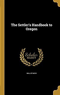 The Settlers Handbook to Oregon (Hardcover)
