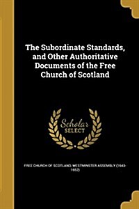 The Subordinate Standards, and Other Authoritative Documents of the Free Church of Scotland (Paperback)