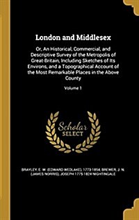 London and Middlesex: Or, an Historical, Commercial, and Descriptive Survey of the Metropolis of Great-Britain, Including Sketches of Its En (Hardcover)