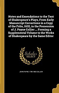 Notes and Emendations to the Text of Shakespeares Plays, from Early Manuscript Corrections in a Copy of the Folio, 1632, in the Possession of J. Payn (Hardcover)