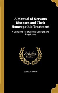 A Manual of Nervous Diseases and Their Homeopathic Treatment: A Compend for Students, Colleges and Physicians (Hardcover)