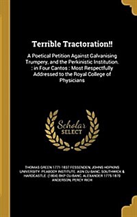 Terrible Tractoration!!: A Poetical Petition Against Galvanising Trumpery, and the Perkinistic Institution.: In Four Cantos: Most Respectfully (Hardcover)