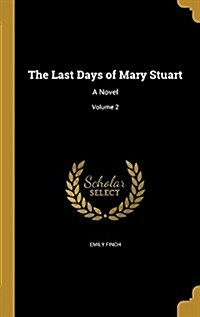 The Last Days of Mary Stuart: A Novel; Volume 2 (Hardcover)