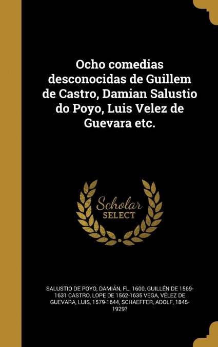 Ocho Comedias Desconocidas de Guillem de Castro, Damian Salustio Do Poyo, Luis Velez de Guevara Etc. (Hardcover)