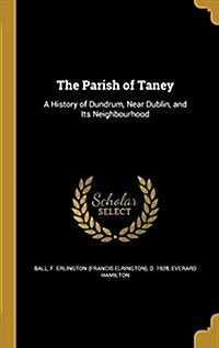 The Parish of Taney: A History of Dundrum, Near Dublin, and Its Neighbourhood (Hardcover)