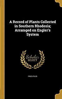 A Record of Plants Collected in Southern Rhodesia; Arramged on Englers System (Hardcover)