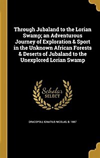 Through Jubaland to the Lorian Swamp; An Adventurous Journey of Exploration & Sport in the Unknown African Forests & Deserts of Jubaland to the Unexpl (Hardcover)