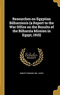 Researches on Egyptian Bilharziosis (a Report to the War Office on the Results of the Bilharzia Mission in Egypt, 1915) (Hardcover)