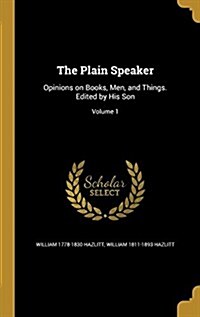 The Plain Speaker: Opinions on Books, Men, and Things. Edited by His Son; Volume 1 (Hardcover)