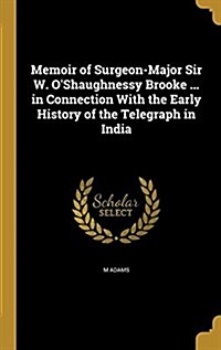 Memoir of Surgeon-Major Sir W. OShaughnessy Brooke ... in Connection with the Early History of the Telegraph in India (Hardcover)