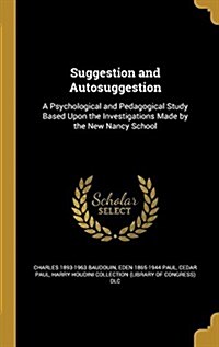 Suggestion and Autosuggestion: A Psychological and Pedagogical Study Based Upon the Investigations Made by the New Nancy School (Hardcover)