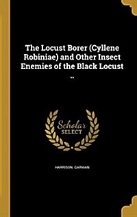 The Locust Borer (Cyllene Robiniae) and Other Insect Enemies of the Black Locust .. (Hardcover)