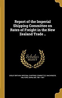 Report of the Imperial Shipping Committee on Rates of Freight in the New Zealand Trade .. (Hardcover)