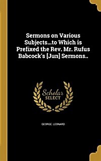 Sermons on Various Subjects...to Which Is Prefixed the REV. Mr. Rufus Babcocks [Jun] Sermons.. (Hardcover)