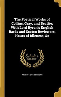The Poetical Works of Collins, Gray, and Beattie; With Lord Byrons English Bards and Scotcn Reviewers, Hours of Idleness, &C (Hardcover)