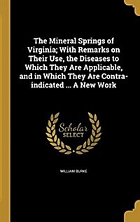 The Mineral Springs of Virginia; With Remarks on Their Use, the Diseases to Which They Are Applicable, and in Which They Are Contra-Indicated ... a Ne (Hardcover)