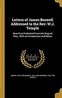 Letters of James Boswell Addressed to the REV. W.J. Temple: Now First Published from the Original Mss., with an Introduction and Notes (Hardcover)