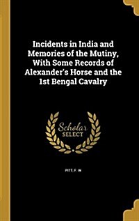 Incidents in India and Memories of the Mutiny, with Some Records of Alexanders Horse and the 1st Bengal Cavalry (Hardcover)