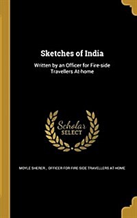 Sketches of India: Written by an Officer for Fire-Side Travellers At-Home (Hardcover)