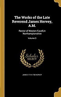 The Works of the Late Reverend James Hervey, A.M.: Rector of Westen-Favell, in Northamptonshire; Volume 3 (Hardcover)