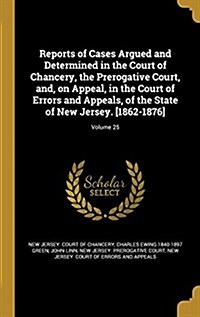 Reports of Cases Argued and Determined in the Court of Chancery, the Prerogative Court, And, on Appeal, in the Court of Errors and Appeals, of the Sta (Hardcover)