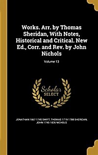 Works. Arr. by Thomas Sheridan, with Notes, Historical and Critical. New Ed., Corr. and REV. by John Nichols; Volume 13 (Hardcover)