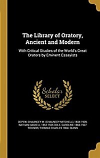 The Library of Oratory, Ancient and Modern: With Critical Studies of the Worlds Great Orators by Eminent Essayists (Hardcover)