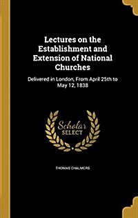Lectures on the Establishment and Extension of National Churches: Delivered in London, from April 25th to May 12, 1838 (Hardcover)